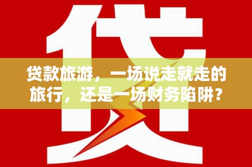 资源贷款旅游，一场说走就走的旅行，还是一场财务陷阱？
