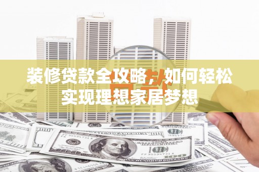 资源装修贷款全攻略，如何轻松实现理想家居梦想