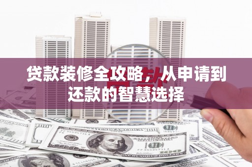 资源贷款装修全攻略，从申请到还款的智慧选择