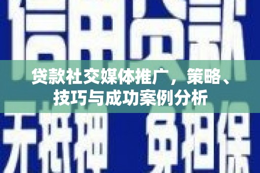资源贷款社交媒体推广，策略、技巧与成功案例分析
