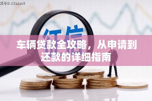 资源车辆贷款全攻略,从申请到还款的详细指南 资源车辆贷款全攻略,从申请到还款的详细指南
