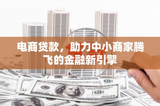 资源电商贷款，助力中小商家腾飞的金融新引擎