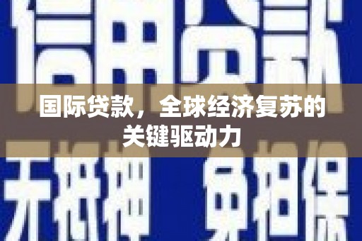 资源国际贷款，全球经济复苏的关键驱动力