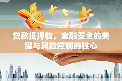 资源贷款抵押物，金融安全的关键与风险控制的核心