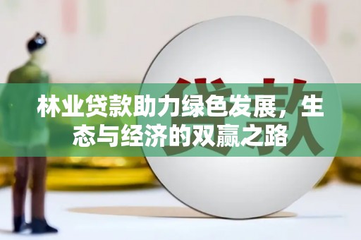 资源林业贷款助力绿色发展，生态与经济的双赢之路