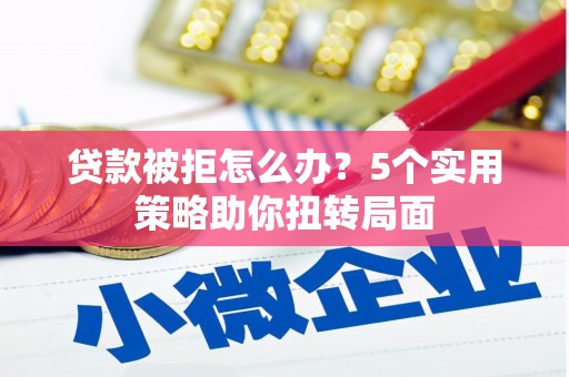 资源贷款被拒怎么办？5个实用策略助你扭转局面