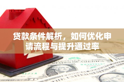 资源贷款条件解析，如何优化申请流程与提升通过率