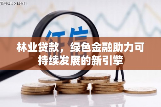 资源林业贷款，绿色金融助力可持续发展的新引擎