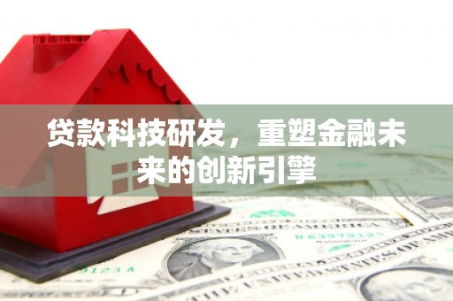 资源贷款科技研发，重塑金融未来的创新引擎