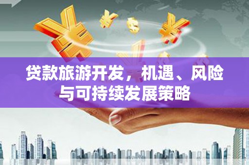 资源贷款旅游开发，机遇、风险与可持续发展策略