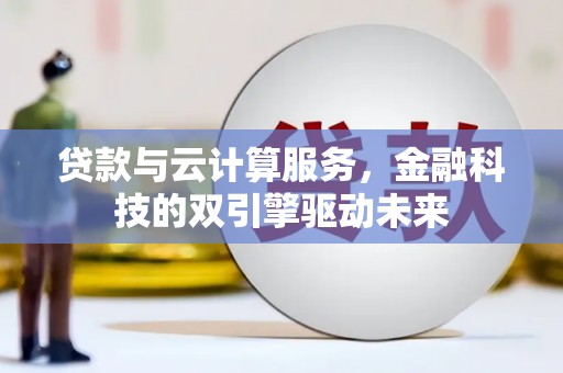 资源贷款与云计算服务，金融科技的双引擎驱动未来