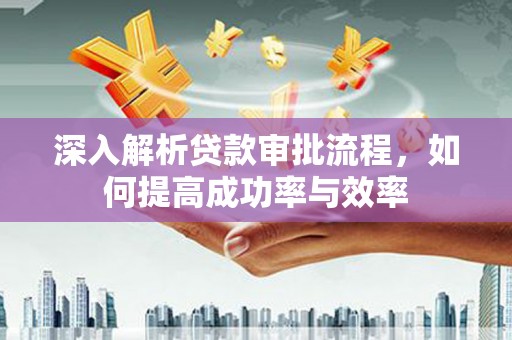 资源深入解析贷款审批流程，如何提高成功率与效率