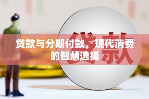 资源贷款与分期付款，现代消费的智慧选择