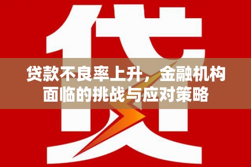 资源贷款不良率上升，金融机构面临的挑战与应对策略