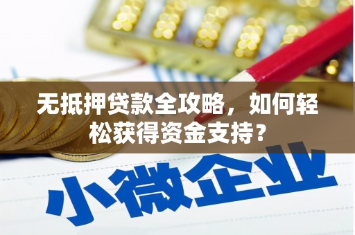 资源无抵押贷款全攻略，如何轻松获得资金支持？