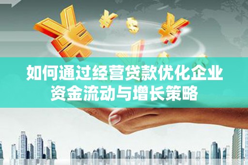 资源如何通过经营贷款优化企业资金流动与增长策略