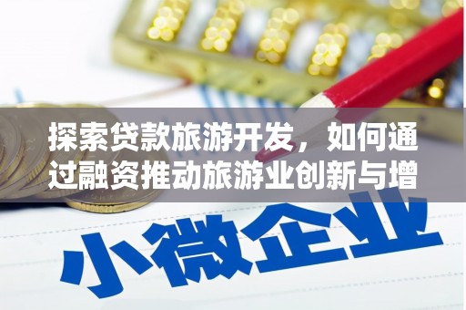 资源探索贷款旅游开发，如何通过融资推动旅游业创新与增长