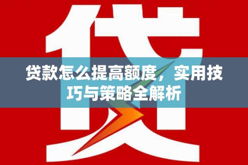 资源贷款怎么提高额度，实用技巧与策略全解析
