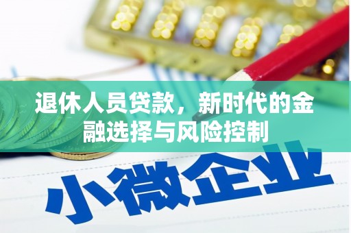 资源退休人员贷款，新时代的金融选择与风险控制