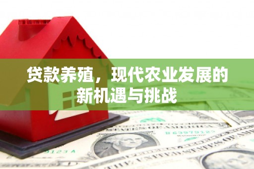 资源贷款养殖，现代农业发展的新机遇与挑战