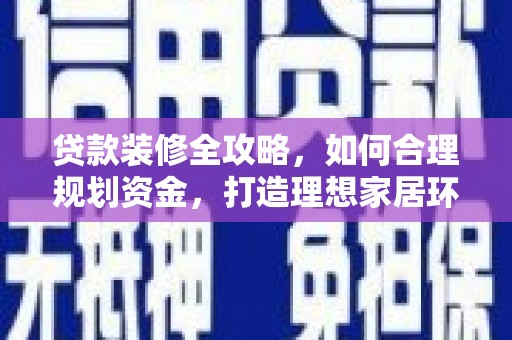 资源贷款装修全攻略，如何合理规划资金，打造理想家居环境