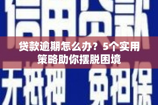 资源贷款逾期怎么办？5个实用策略助你摆脱困境