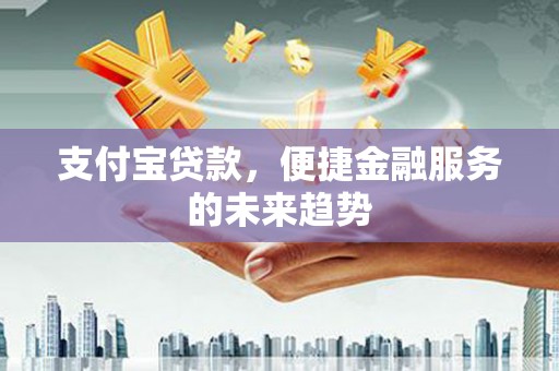 资源支付宝贷款，便捷金融服务的未来趋势