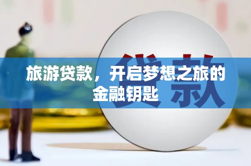 资源旅游贷款，开启梦想之旅的金融钥匙