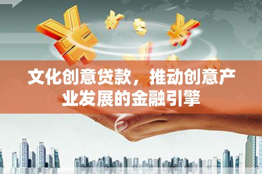资源文化创意贷款，推动创意产业发展的金融引擎