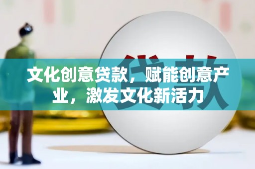 资源文化创意贷款，赋能创意产业，激发文化新活力