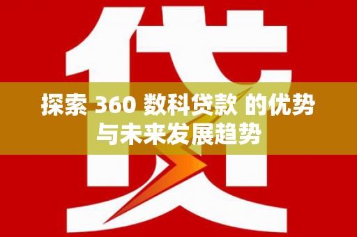 资源探索 360 数科贷款 的优势与未来发展趋势