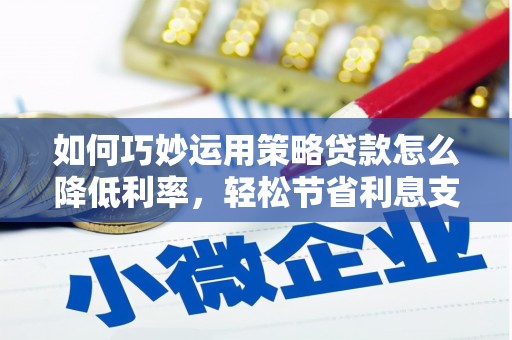 资源如何巧妙运用策略贷款怎么降低利率，轻松节省利息支出