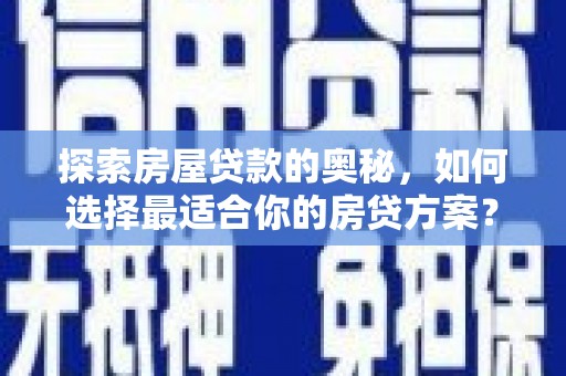 资源探索房屋贷款的奥秘，如何选择最适合你的房贷方案？