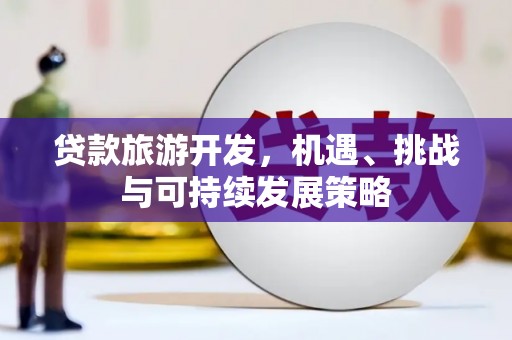 资源贷款旅游开发，机遇、挑战与可持续发展策略