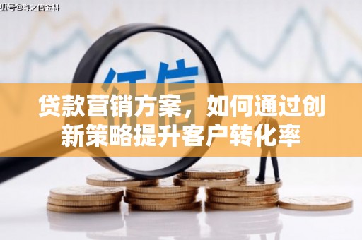 资源贷款营销方案，如何通过创新策略提升客户转化率