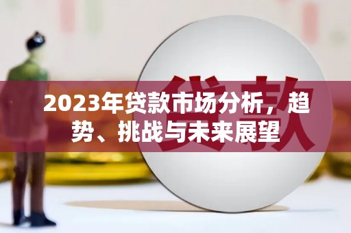 资源2023年贷款市场分析，趋势、挑战与未来展望