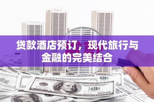 资源贷款酒店预订，现代旅行与金融的完美结合