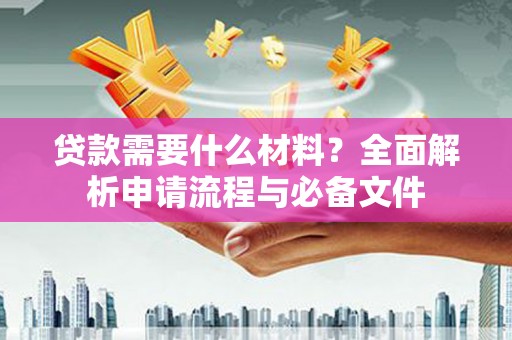 资源贷款需要什么材料？全面解析申请流程与必备文件