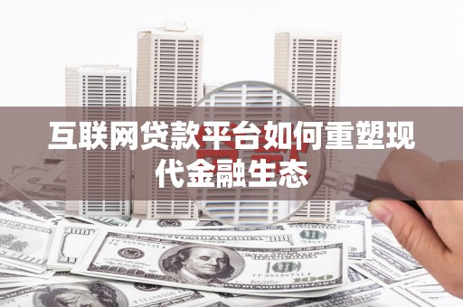 资源互联网贷款平台如何重塑现代金融生态
