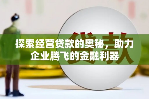 资源探索经营贷款的奥秘，助力企业腾飞的金融利器