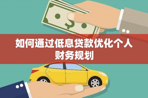 资源如何通过低息贷款优化个人财务规划