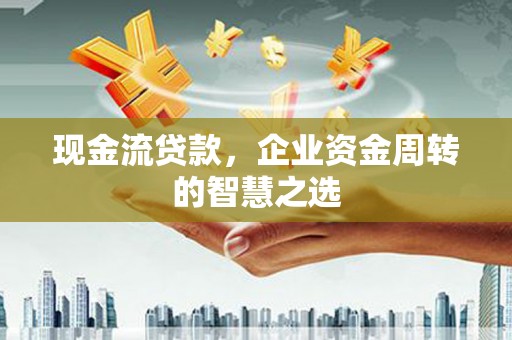 资源现金流贷款，企业资金周转的智慧之选