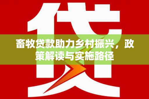 资源畜牧贷款助力乡村振兴，政策解读与实施路径