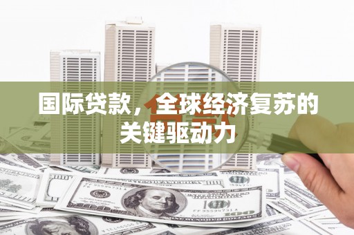 资源国际贷款，全球经济复苏的关键驱动力