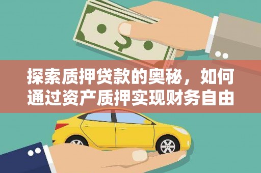 资源探索质押贷款的奥秘，如何通过资产质押实现财务自由