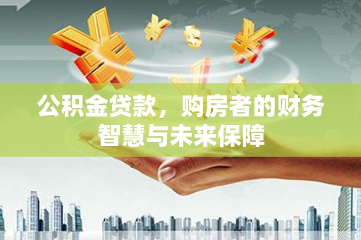 资源公积金贷款，购房者的财务智慧与未来保障
