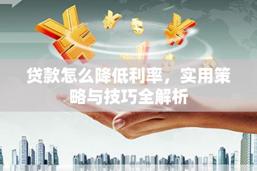 资源贷款怎么降低利率，实用策略与技巧全解析