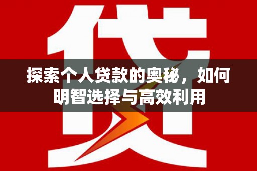资源探索个人贷款的奥秘，如何明智选择与高效利用
