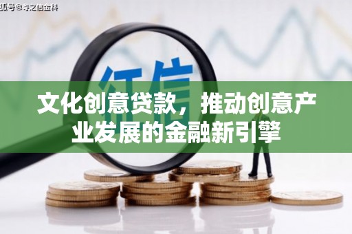 资源文化创意贷款，推动创意产业发展的金融新引擎
