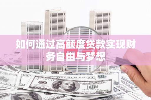 资源如何通过高额度贷款实现财务自由与梦想